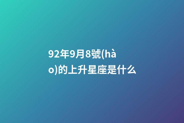 92年9月8號(hào)的上升星座是什么-第1張-星座運(yùn)勢(shì)-玄機(jī)派