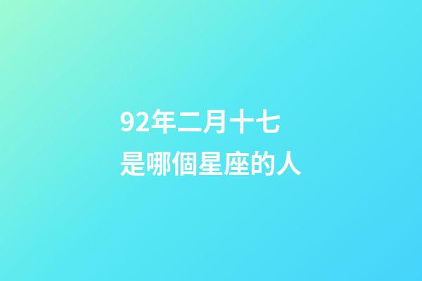 92年二月十七是哪個星座的人-第1張-星座運勢-玄機派