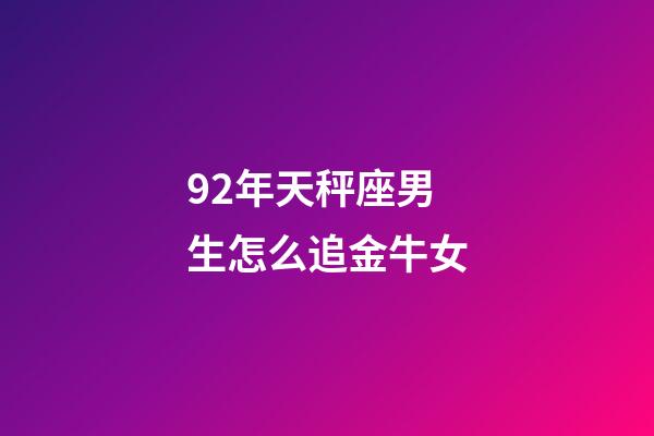 92年天秤座男生怎么追金牛女-第1張-星座運勢-玄機派