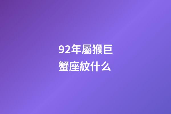 92年屬猴巨蟹座紋什么-第1張-星座運勢-玄機派