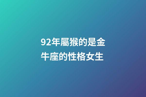 92年屬猴的是金牛座的性格女生-第1張-星座運勢-玄機派