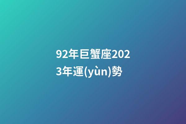 92年巨蟹座2023年運(yùn)勢-第1張-星座運(yùn)勢-玄機(jī)派