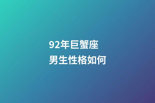 92年巨蟹座男生性格如何-第1張-星座運勢-玄機派