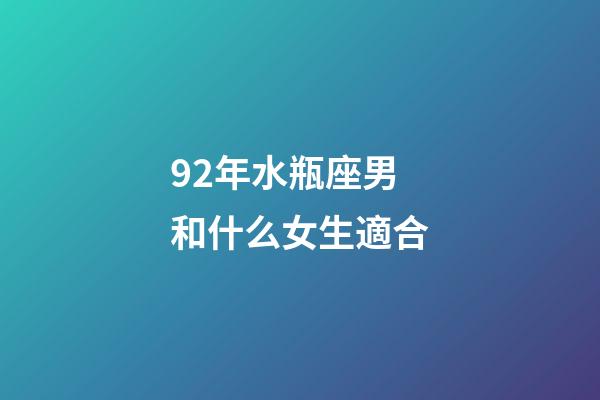 92年水瓶座男和什么女生適合-第1張-星座運勢-玄機派