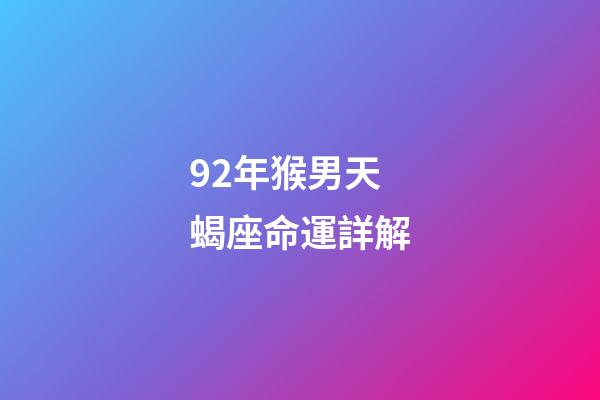 92年猴男天蝎座命運詳解-第1張-星座運勢-玄機派