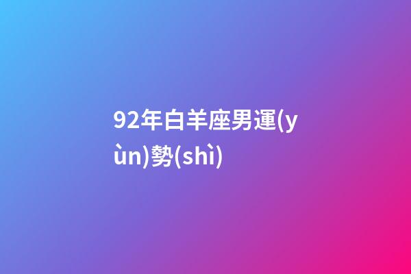 92年白羊座男運(yùn)勢(shì)-第1張-星座運(yùn)勢(shì)-玄機(jī)派