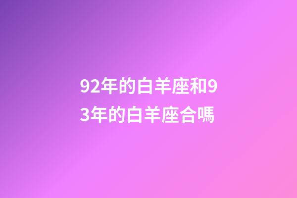 92年的白羊座和93年的白羊座合嗎-第1張-星座運(yùn)勢-玄機(jī)派