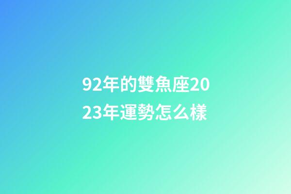 92年的雙魚座2023年運勢怎么樣-第1張-星座運勢-玄機(jī)派