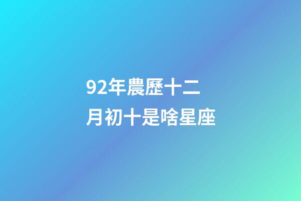 92年農歷十二月初十是啥星座-第1張-星座運勢-玄機派