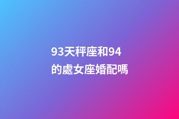 93天秤座和94的處女座婚配嗎-第1張-星座運勢-玄機派