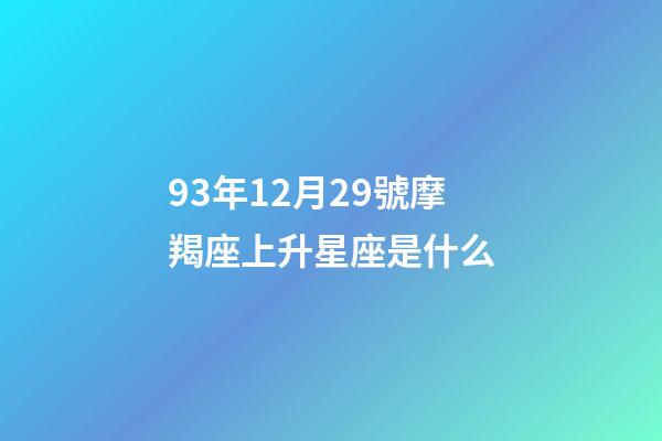 93年12月29號摩羯座上升星座是什么-第1張-星座運勢-玄機派