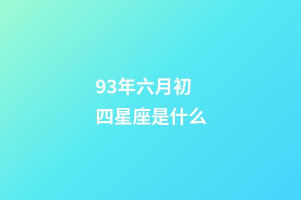 93年六月初四星座是什么-第1張-星座運勢-玄機派