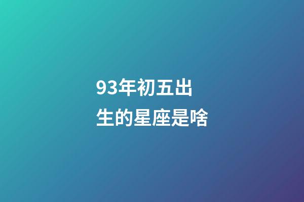 93年初五出生的星座是啥