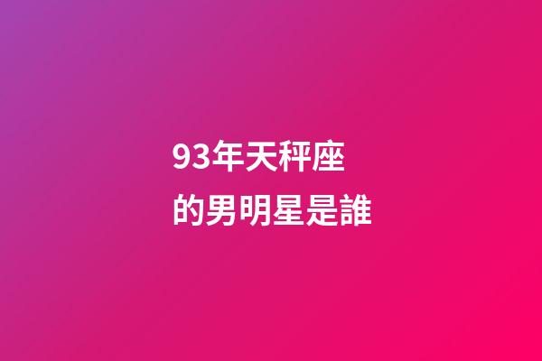 93年天秤座的男明星是誰-第1張-星座運勢-玄機派