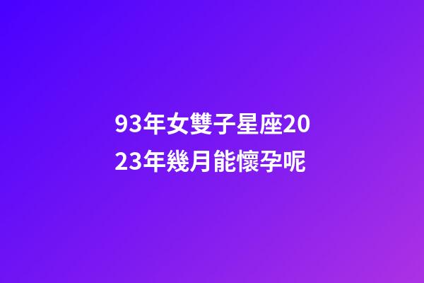 93年女雙子星座2023年幾月能懷孕呢-第1張-星座運勢-玄機派