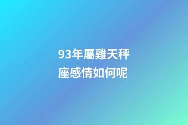 93年屬雞天秤座感情如何呢-第1張-星座運勢-玄機派