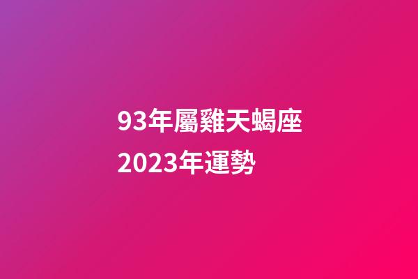 93年屬雞天蝎座2023年運勢-第1張-星座運勢-玄機派