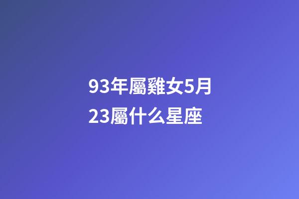 93年屬雞女5月23屬什么星座-第1張-星座運勢-玄機派