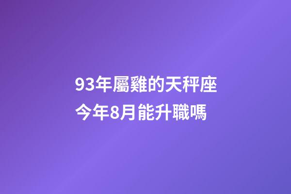 93年屬雞的天秤座今年8月能升職嗎-第1張-星座運勢-玄機派