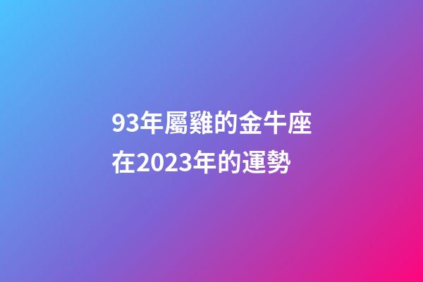 93年屬雞的金牛座在2023年的運勢-第1張-星座運勢-玄機派