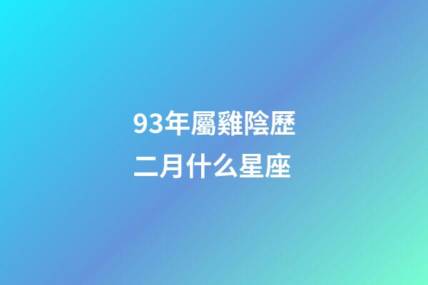93年屬雞陰歷二月什么星座-第1張-星座運勢-玄機派