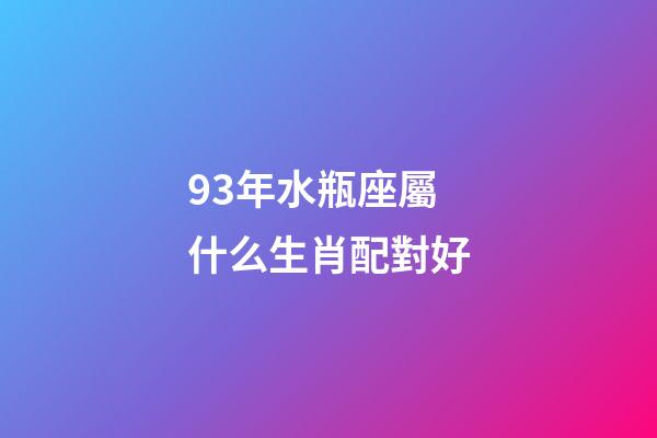 93年水瓶座屬什么生肖配對好-第1張-星座運勢-玄機派