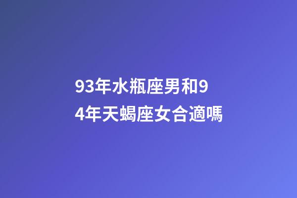 93年水瓶座男和94年天蝎座女合適嗎-第1張-星座運勢-玄機派