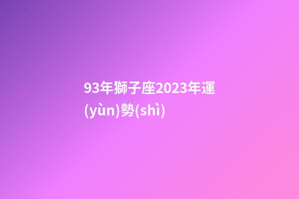 93年獅子座2023年運(yùn)勢(shì)-第1張-星座運(yùn)勢(shì)-玄機(jī)派