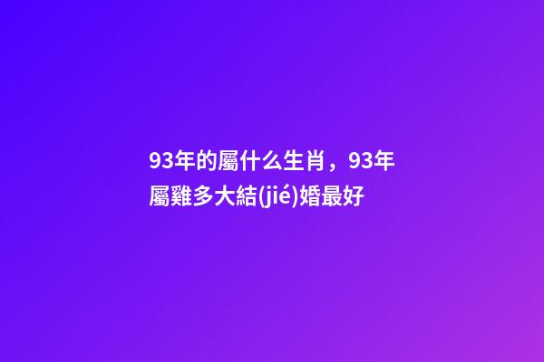93年的屬什么生肖，93年屬雞多大結(jié)婚最好-第1張-觀點-玄機派
