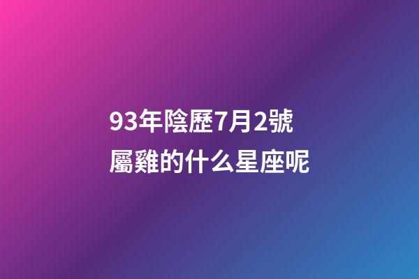 93年陰歷7月2號屬雞的什么星座呢-第1張-星座運勢-玄機派