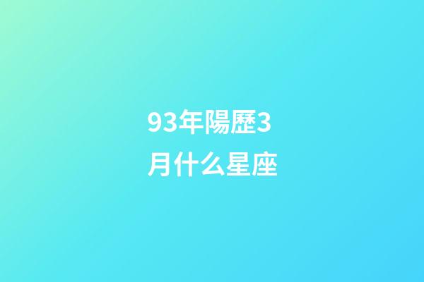 93年陽歷3月什么星座-第1張-星座運勢-玄機派