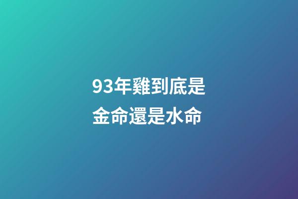 93年雞到底是金命還是水命(婚姻不順，錢財如意的生肖)-第1張-觀點-玄機派