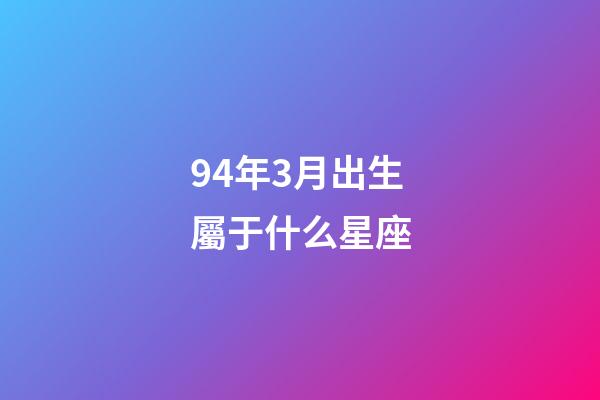 94年3月出生屬于什么星座-第1張-星座運勢-玄機派