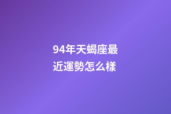 94年天蝎座最近運勢怎么樣-第1張-星座運勢-玄機派