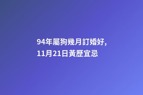 94年屬狗幾月訂婚好,11月21日(冬月二十八)黃歷宜忌-第1張-觀點(diǎn)-玄機(jī)派