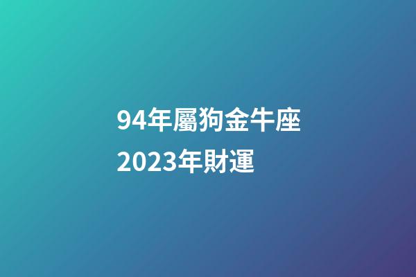 94年屬狗金牛座2023年財運-第1張-星座運勢-玄機派