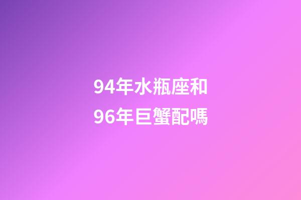 94年水瓶座和96年巨蟹配嗎-第1張-星座運(yùn)勢-玄機(jī)派