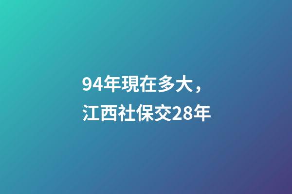 94年現在多大，江西社保交28年-第1張-觀點-玄機派