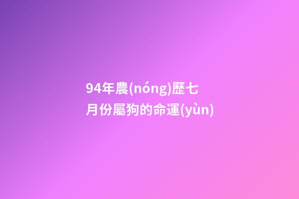 94年農(nóng)歷七月份屬狗的命運(yùn)(這個(gè)月屬狗人不可肆意妄為，否則美好愛情運(yùn)勢(shì)就會(huì)分崩離析!)-第1張-觀點(diǎn)-玄機(jī)派