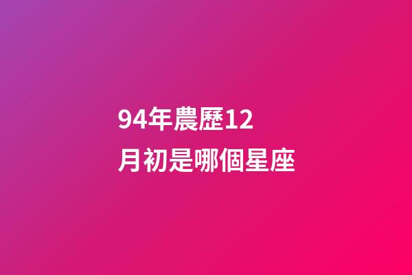 94年農歷12月初是哪個星座-第1張-星座運勢-玄機派