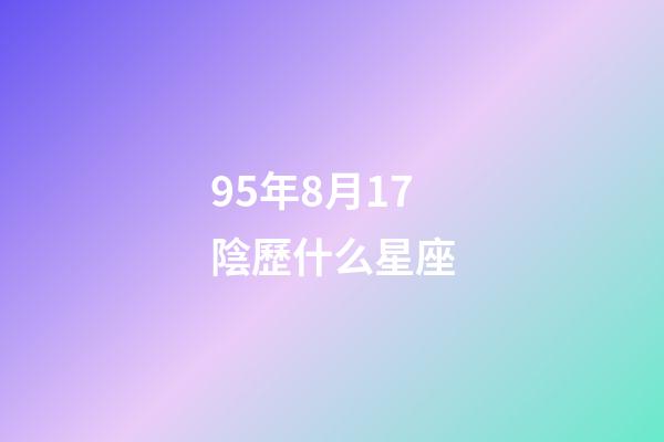 95年8月17陰歷什么星座-第1張-星座運勢-玄機派