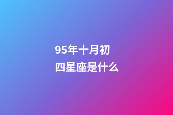 95年十月初四星座是什么-第1張-星座運勢-玄機派