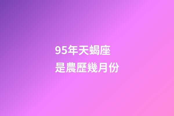 95年天蝎座是農歷幾月份-第1張-星座運勢-玄機派