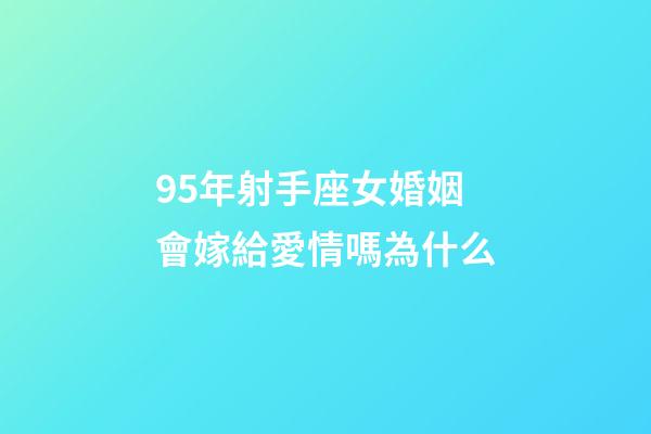 95年射手座女婚姻會嫁給愛情嗎為什么-第1張-星座運勢-玄機派