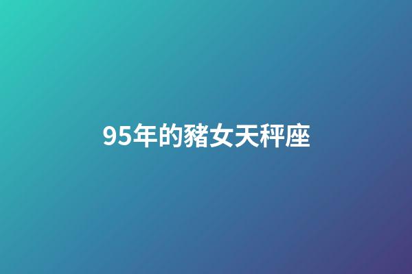 95年的豬女天秤座-第1張-星座運勢-玄機派
