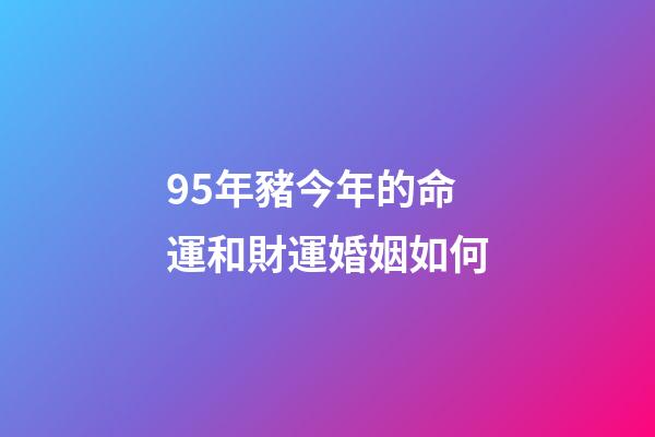 95年豬今年的命運和財運婚姻如何(未來15天，財運八方來，錢財大棒，貴人找上門的三屬相)-第1張-觀點-玄機派