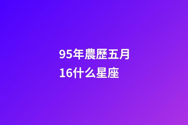 95年農歷五月16什么星座-第1張-星座運勢-玄機派