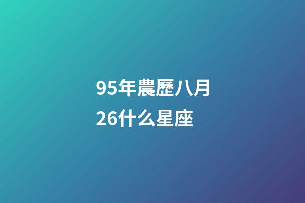 95年農歷八月26什么星座-第1張-星座運勢-玄機派
