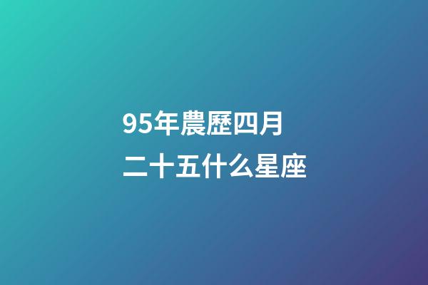 95年農歷四月二十五什么星座-第1張-星座運勢-玄機派