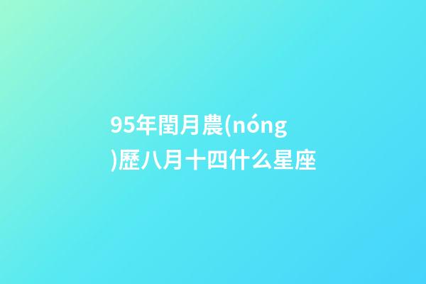95年閏月農(nóng)歷八月十四什么星座